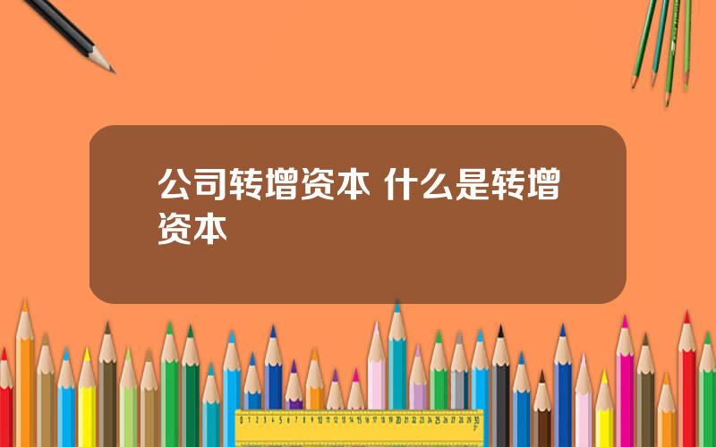 公司转增资本 什么是转增资本